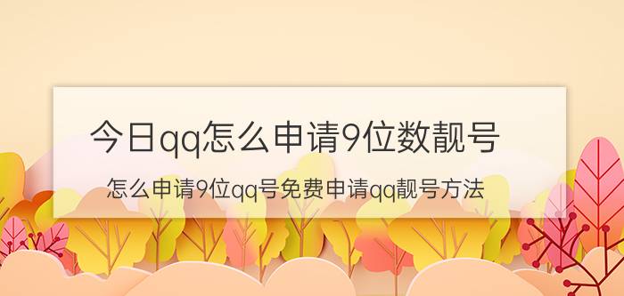 今日qq怎么申请9位数靓号（怎么申请9位qq号免费申请qq靓号方法）