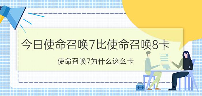 今日使命召唤7比使命召唤8卡（使命召唤7为什么这么卡）