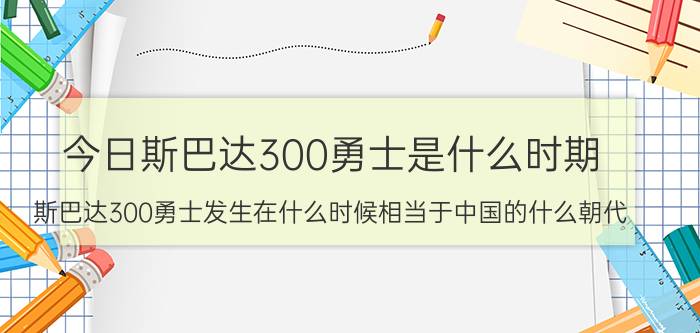 今日斯巴达300勇士是什么时期（斯巴达300勇士发生在什么时候相当于中国的什么朝代）