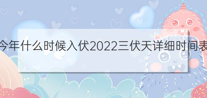 今日最新消息今年什么时候入伏2022三伏天详细时间表一共多少天