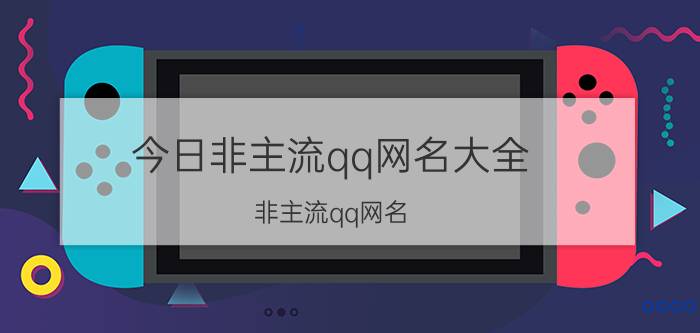 今日非主流qq网名大全（非主流qq网名）