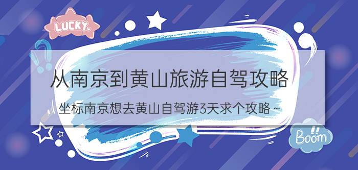 从南京到黄山旅游自驾攻略（坐标南京想去黄山自驾游3天求个攻略～）