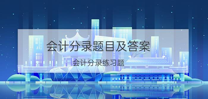 会计分录题目及答案(会计分录练习题)