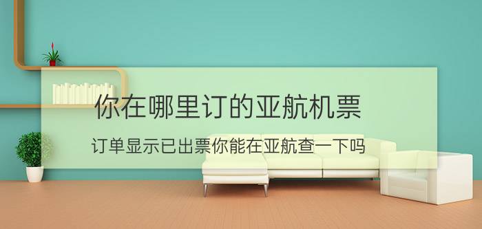 你在哪里订的亚航机票？订单显示已出票你能在亚航查一下吗？如何查询4.27航班？