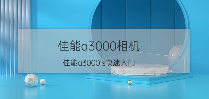 佳能a3000相机(佳能a3000is快速入门)