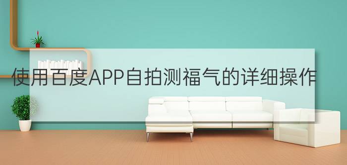 使用百度APP自拍测福气的详细操作