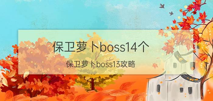 保卫萝卜boss14个（保卫萝卜boss13攻略）