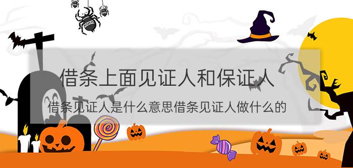 借条上面见证人和保证人（借条见证人是什么意思借条见证人做什么的）