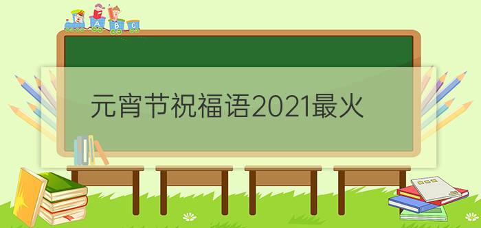 元宵节祝福语2021最火