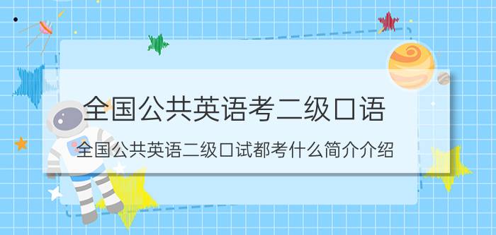 全国公共英语考二级口语（全国公共英语二级口试都考什么简介介绍）