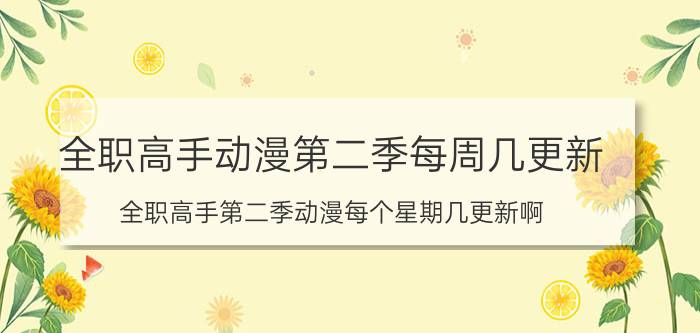 全职高手动漫第二季每周几更新（全职高手第二季动漫每个星期几更新啊）