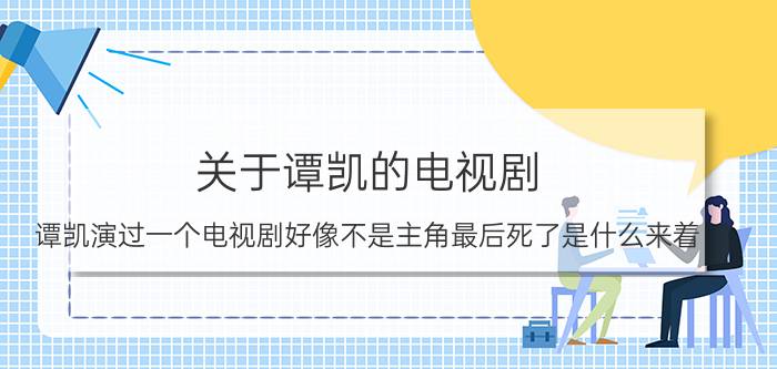 关于谭凯的电视剧（谭凯演过一个电视剧好像不是主角最后死了是什么来着）