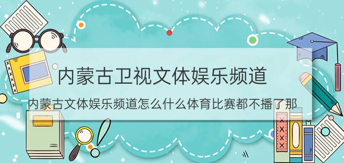 内蒙古卫视文体娱乐频道（内蒙古文体娱乐频道怎么什么体育比赛都不播了那）