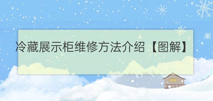 冷藏展示柜维修方法介绍【图解】