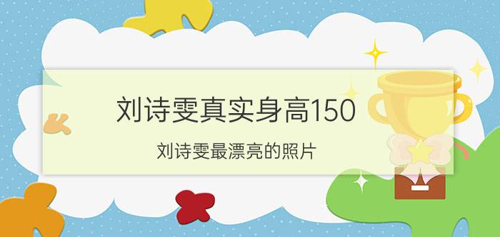 刘诗雯真实身高150（刘诗雯最漂亮的照片）