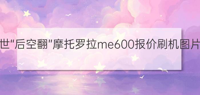 创世“后空翻”摩托罗拉me600报价刷机图片