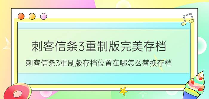 刺客信条3重制版完美存档（刺客信条3重制版存档位置在哪怎么替换存档）