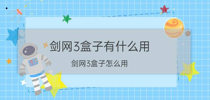 剑网3盒子有什么用（剑网3盒子怎么用）