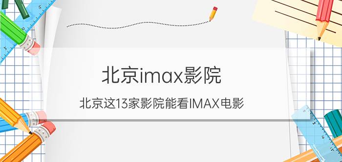 北京imax影院（北京这13家影院能看IMAX电影）