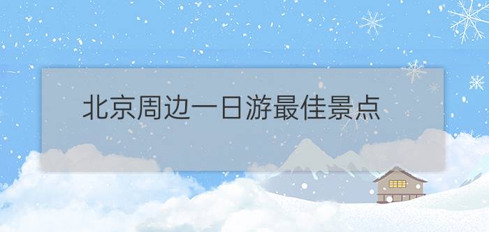 北京周边一日游最佳景点