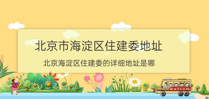 北京市海淀区住建委地址（北京海淀区住建委的详细地址是哪）