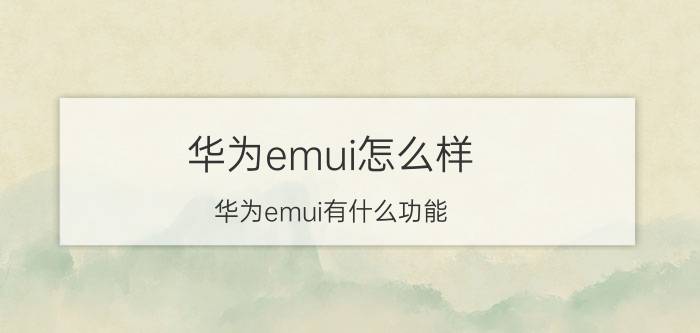 华为emui怎么样？华为emui有什么功能