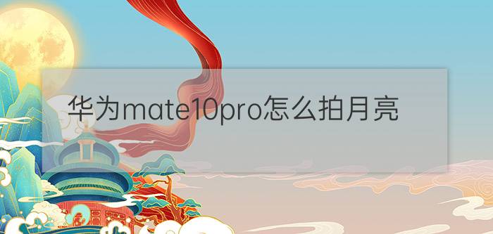 华为mate10pro怎么拍月亮