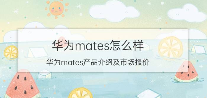 华为mates怎么样？华为mates产品介绍及市场报价