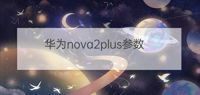 华为nova2plus参数