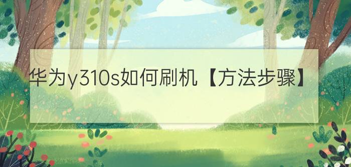 华为y310s如何刷机【方法步骤】