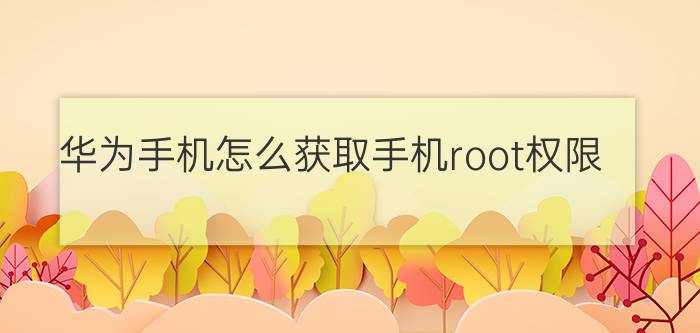 华为手机怎么获取手机root权限