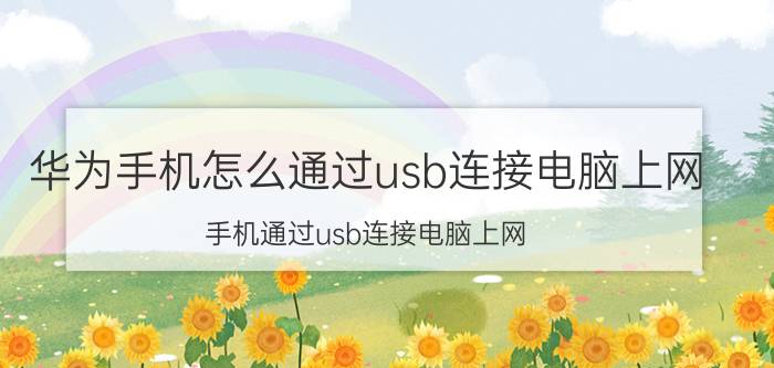 华为手机怎么通过usb连接电脑上网（手机通过usb连接电脑上网）