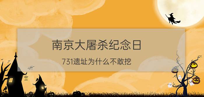 南京大屠杀纪念日（731遗址为什么不敢挖）