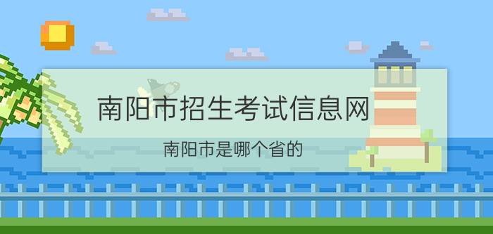 南阳市招生考试信息网（南阳市是哪个省的）