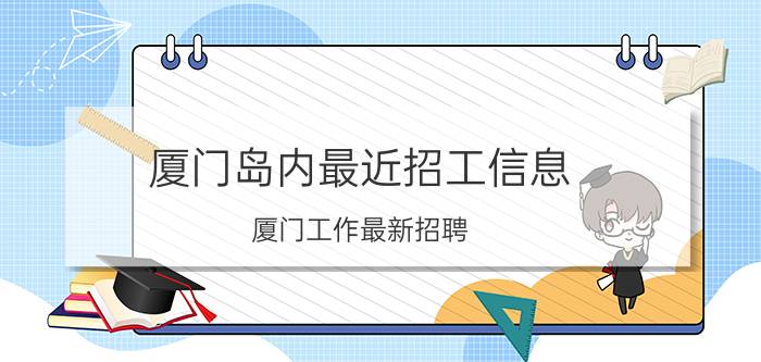 厦门岛内最近招工信息（厦门工作最新招聘）