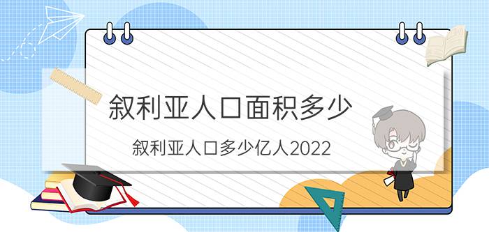 叙利亚人口面积多少（叙利亚人口多少亿人2022）