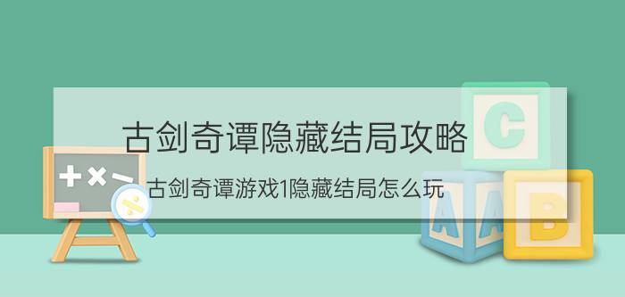 古剑奇谭隐藏结局攻略（古剑奇谭游戏1隐藏结局怎么玩）