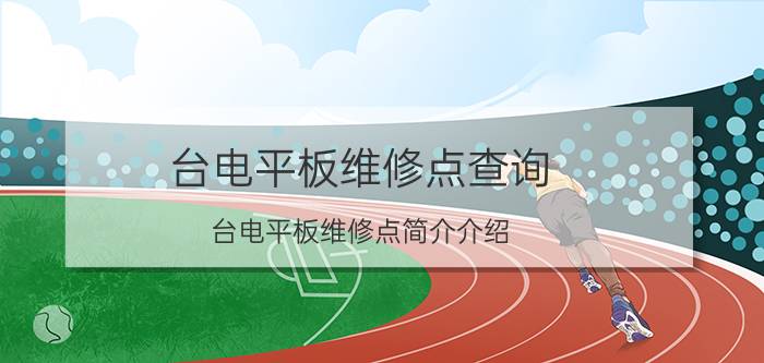 台电平板维修点查询（台电平板维修点简介介绍）