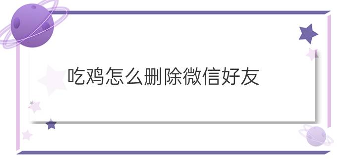 吃鸡怎么删除微信好友