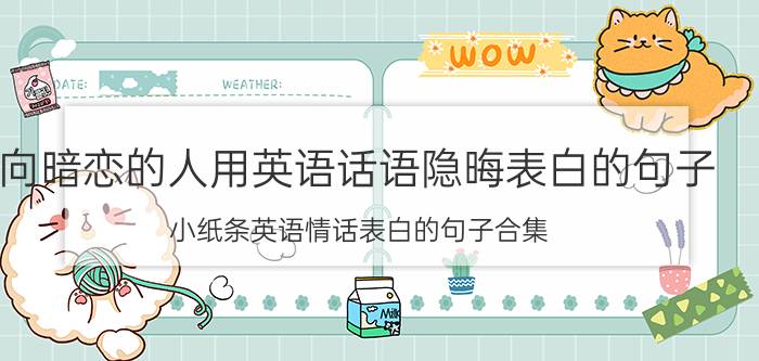 向暗恋的人用英语话语隐晦表白的句子，小纸条英语情话表白的句子合集