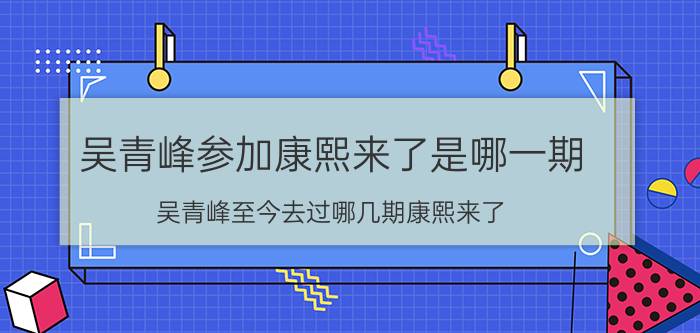 吴青峰参加康熙来了是哪一期（吴青峰至今去过哪几期康熙来了）