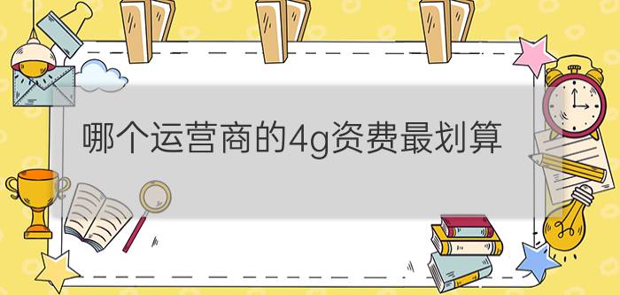 哪个运营商的4g资费最划算