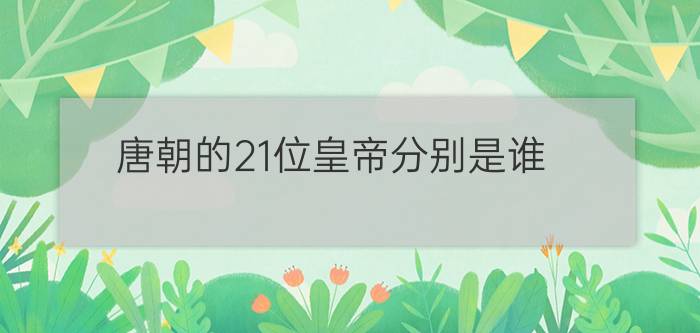 唐朝的21位皇帝分别是谁