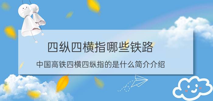 四纵四横指哪些铁路（中国高铁四横四纵指的是什么简介介绍）