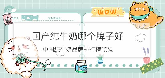 国产纯牛奶哪个牌子好？中国纯牛奶品牌排行榜10强