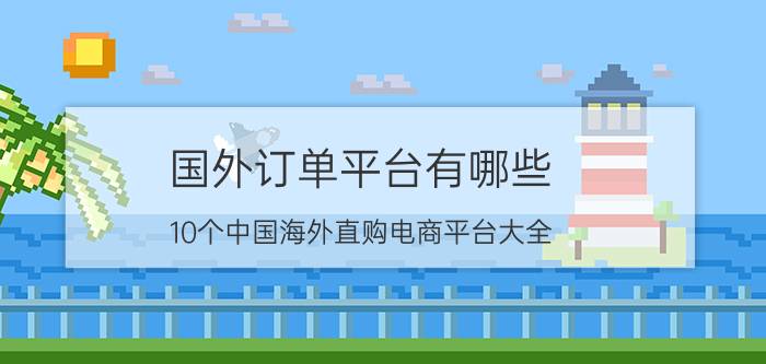 国外订单平台有哪些(10个中国海外直购电商平台大全)