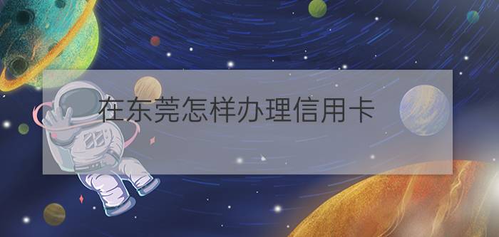 在东莞怎样办理信用卡