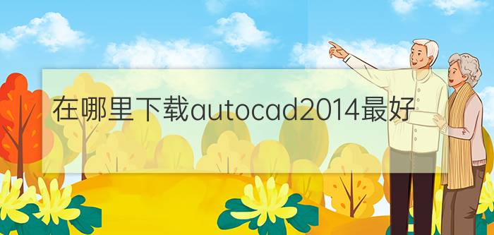 在哪里下载autocad2014最好