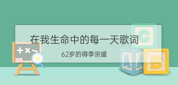 在我生命中的每一天歌词（62岁的得李宗盛）