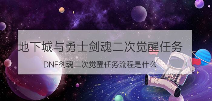 地下城与勇士剑魂二次觉醒任务（DNF剑魂二次觉醒任务流程是什么）